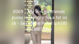 0069 - My Hot girlfriends pussy is Hungry for a fat cock - Sex at the Hotel (ph5f0f716f8538e)