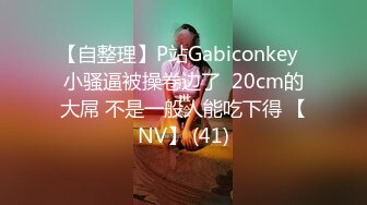 【自整理】P站Gabiconkey  小骚逼被操卷边了  20cm的大屌 不是一般人能吃下得 【NV】 (41)