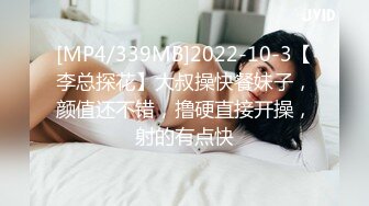 [MP4/339MB]2022-10-3【李总探花】大叔操快餐妹子，颜值还不错，撸硬直接开操，射的有点快