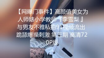 【网曝门事件】高颜值美女为人师婊小学教师『李雪梨 』与男友不雅私拍91视频流出 跪舔爆操刺激 第三期 高清720P版