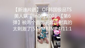 【新速片遞】 OF韩国极品TS美人妖「lin002200」【第6弹】被两个直男无套内射真的太刺激了[519MB/MP4/11:12]