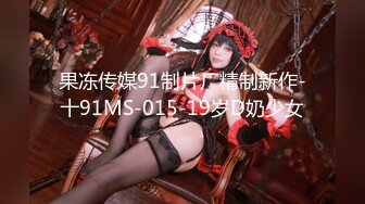 果冻传媒91制片厂精制新作-十91MS-015-19岁D奶少女