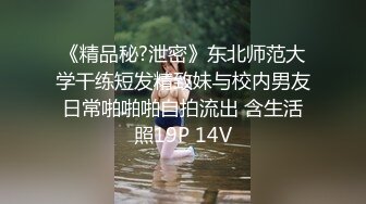 《精品秘?泄密》东北师范大学干练短发精致妹与校内男友日常啪啪啪自拍流出 含生活照19P 14V