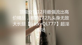 ✅✅顶级女神12月最强流出高价精品，推特172九头身无敌大长腿【LuckyQL777】超淫现场