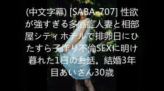 (中文字幕) [SABA-707] 性欲が強すぎる多感症人妻と相部屋シティホテルで排卵日にひたすら子作り不倫SEXに明け暮れた1日のお話。結婚3年目あいさん30歳