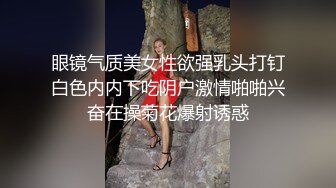 眼镜气质美女性欲强乳头打钉白色内内下吃阴户激情啪啪兴奋在操菊花爆射诱惑