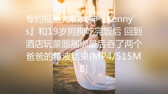 专约极品尤物大神『Kenny’s』和19岁狗狗吃完饭后 回到酒店玩蒙眼捆绑最后吞了两个爸爸的精液结束[MP4/515MB]