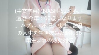 (中文字幕) [NASH-523] 祝・還暦 今年で60歳になります。バブル・不況・災害…波乱の人生を生き抜いた昭和36年生まれの熟女列伝