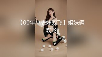 【00年小表妹双飞】姐妹俩双飞