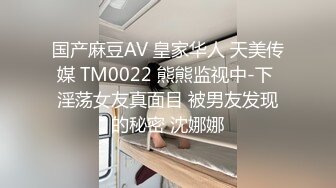 国产麻豆AV 皇家华人 天美传媒 TM0022 熊熊监视中-下 淫荡女友真面目 被男友发现的秘密 沈娜娜