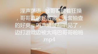 ⭐淫声荡语⭐被哥哥骑着狂操，哥哥真的好厉害，无套抽查的好爽，叫声隔壁都听见了，边打游戏边被大鸡巴哥哥啪啪.mp4