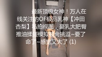 ⚫️⚫️最新顶级女神！万人在线关注的OF极品乳神【冲田杏梨】私拍视图，豪乳大肥臀推油揉搓模拟被肏挑逗~要了命了~感觉又大了 (1)