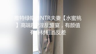 推特绿帽癖NTR夫妻【水蜜桃】高端群P淫乱盛宴，有颜值有身材相当反差