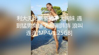 利大无比新姿势干大胸妹 遇到猛男爽翻了 高潮阵阵 浪叫连连[MP4/1.25GB]