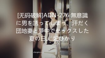 [无码破解]ADN-276 無意識に男を誘ってしまう、汗だく団地妻と夢中でセックスした夏の日。 妃ひかり