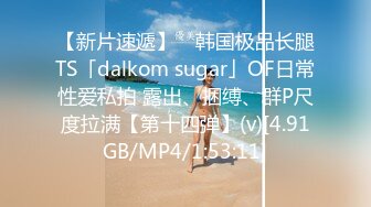 【新片速遞】 ✨韩国极品长腿TS「dalkom sugar」OF日常性爱私拍 露出、捆缚、群P尺度拉满【第十四弹】(v)[4.91GB/MP4/1:53:11]