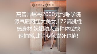 高富帅屌哥2000元约啪学院派气质网红大美女,172高挑性感身材,妩媚动人各种体位快速抽插,此等姿色累死也值!