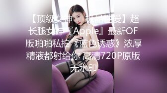 【顶级女神❤️极品性爱】超长腿女神『Apple』最新OF版啪啪私拍《蓝色诱惑》浓厚精液都射给你 高清720P原版无水印