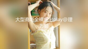 大型商场全裸露出play@理万姬