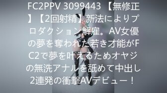 FC2PPV 3099443 【無修正】【2回射精】新法によりプロダクション解雇。AV女優の夢を奪われた若き才能がFC2で夢を叶えるためオヤジの無洗アナルを舐めて中出し2連発の衝撃AVデビュー！