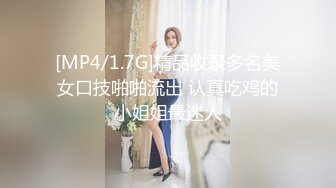 [MP4/1.7G]精品收录多名美女口技啪啪流出 认真吃鸡的小姐姐最迷人