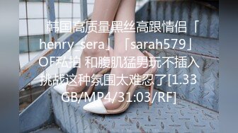 ✨韩国高质量黑丝高跟情侣「henry_sera」「sarah579」OF私拍 和腹肌猛男玩不插入挑战这种氛围太难忍了[1.33GB/MP4/31:03/RF]