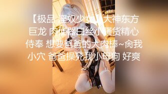 【极品 淫奴少女】大神东方巨龙 肉便器白丝小骚货精心侍奉 想要爸爸的大肉棒~肏我小穴 爸爸操死我小母狗 好爽~