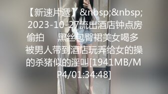 【新速片遞】&nbsp;&nbsp; 2023-10-27流出酒店钟点房偷拍❤️黑丝包臀裙美女喝多 被男人带到酒店玩弄给女的操的杀猪似的淫叫[1941MB/MP4/01:34:48]