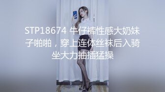 STP18674 牛仔裤性感大奶妹子啪啪，穿上连体丝袜后入骑坐大力抽插猛操