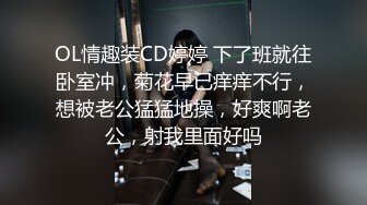 OL情趣装CD婷婷 下了班就往卧室冲，菊花早已痒痒不行，想被老公猛猛地操，好爽啊老公，射我里面好吗