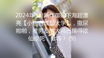 2024年3月新作御姐下海超漂亮【小白白成都大学】，撒尿啪啪，被男友的大鸡巴操得欲仙欲死，推荐！ (9)