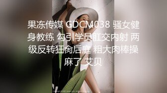 果冻传媒 GDCM038 骚女健身教练 勾引学员肛交内射 两级反转狂肏后庭 粗大肉棒操麻了 艾贝