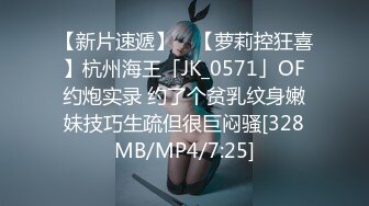 【新片速遞】 ✨【萝莉控狂喜】杭州海王「JK_0571」OF约炮实录 约了个贫乳纹身嫩妹技巧生疏但很巨闷骚[328MB/MP4/7:25]