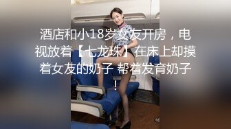 酒店和小18岁女友开房，电视放着【七龙珠】在床上却摸着女友的奶子 帮着发育奶子！