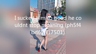 I sucked him so good he couldnt stop moaning (ph5f4bd62817501)