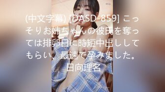 (中文字幕) [DASD-859] こっそりお姉ちゃんの彼氏を奪っては排卵日に時短中出ししてもらい、最速で孕みました。 日向理名