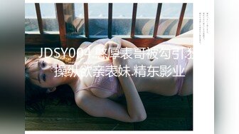 JDSY004.憨厚表哥被勾引.狂操纵欲亲表妹.精东影业