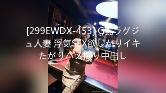 [299EWDX-453] G乳ラグジュ人妻 浮気SEX欲しがりイキたがりハメ撮り中出し