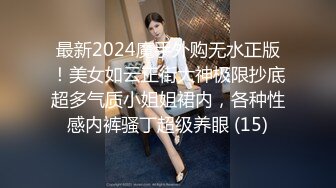 挂羊头卖狗肉 【推油金手指】今天来了个二十来岁的白皙大奶子美腿准少妇，拿着手机打开灯看逼，鲍鱼淫水不少一直流