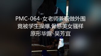 PMC-064-女老师兼职做外围竟被学生操爆.骨感美女骚样原形毕露-吴芳宜