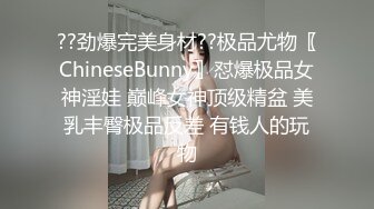 ??劲爆完美身材??极品尤物〖ChineseBunny〗怼爆极品女神淫娃 巅峰女神顶级精盆 美乳丰臀极品反差 有钱人的玩物