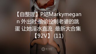 【自整理】P站Markymegann 外出时 偷偷控制老婆的跳蛋 让她淫水直流  最新大合集【92V】 (11)