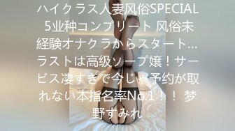 ハイクラス人妻风俗SPECIAL 5业种コンプリート 风俗未経験オナクラからスタート…ラストは高级ソープ嬢！サービス凄すぎで今じゃ予约が取れない本指名率No.1！！ 梦野すみれ