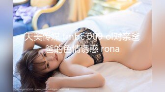 天美传媒 tmbc 009 ol对亲爸爸的色情诱惑 rona