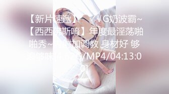 【新片速遞】 ❤️√G奶波霸~【西西佛斯唷】年度最淫荡啪啪秀~内射加调教 身材好 够浪够味[4.62G/MP4/04:13:00]