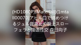 (HD1080P)(Materiall)(1mtall00070)アヒル口で缔めつけるジュル音高めの极上スローフェラと淫语性交 森日向子