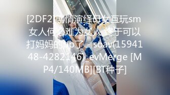 【新片速遞】&nbsp;&nbsp;2022五月最新流出❤️（新品首发）精品全景厕拍【电子厂系列-收尾作品】9眼镜妹一边看视频手指扣着小豆豆自慰[801MB/MP4/11:05]