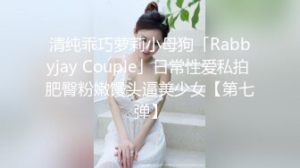 清纯乖巧萝莉小母狗「Rabbyjay Couple」日常性爱私拍 肥臀粉嫩馒头逼美少女【第七弹】