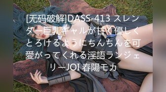 [无码破解]DASS-413 スレンダー巨乳ギャルが甘く優しくとろけるようにちんちんを可愛がってくれる淫語ランジェリーJOI 春陽モカ