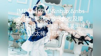 [MP4/ 902M]&nbsp;&nbsp; 极品探花大放送长发及腰外围女技师，自带透视装黑丝， 口活太棒小哥受不了抽插爆插